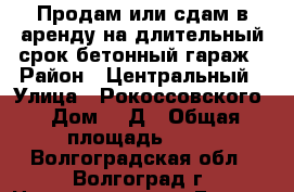 Продам или сдам в аренду на длительный срок бетонный гараж › Район ­ Центральный › Улица ­ Рокоссовского › Дом ­ 2Д › Общая площадь ­ 18 - Волгоградская обл., Волгоград г. Недвижимость » Гаражи   